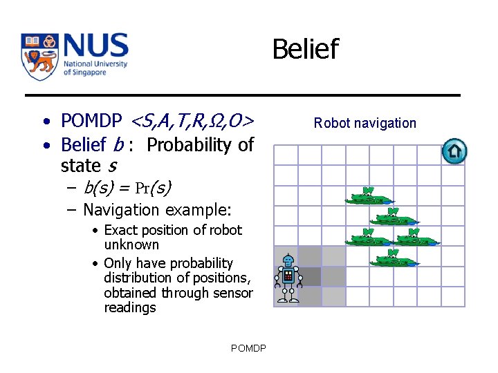Belief • POMDP <S, A, T, R, Ω, O> • Belief b : Probability