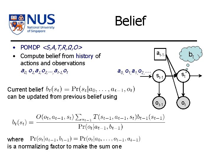 Belief • POMDP <S, A, T, R, Ω, O> • Compute belief from history