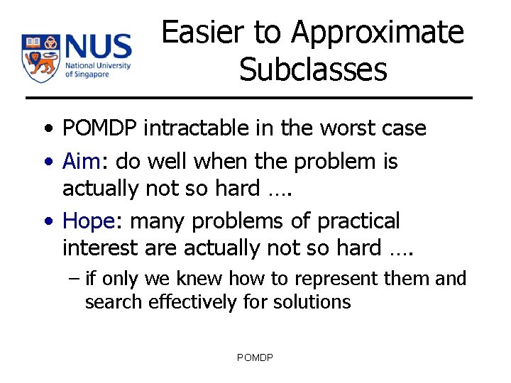 Easier to Approximate Subclasses • POMDP intractable in the worst case • Aim: do