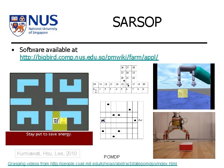 SARSOP • Software available at http: //bigbird. comp. nus. edu. sg/pmwiki/farm/appl/ Kurniawati, Hsu, Lee,
