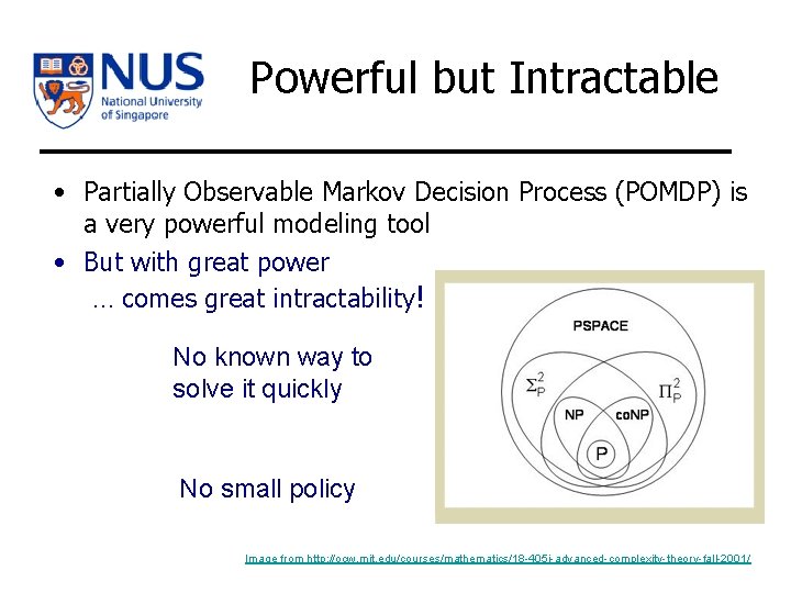 Powerful but Intractable • Partially Observable Markov Decision Process (POMDP) is a very powerful