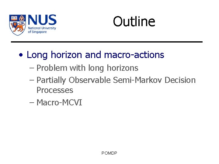 Outline • Long horizon and macro-actions – Problem with long horizons – Partially Observable