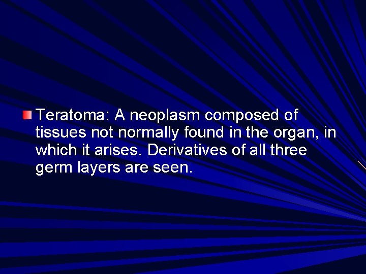 Teratoma: A neoplasm composed of tissues not normally found in the organ, in which