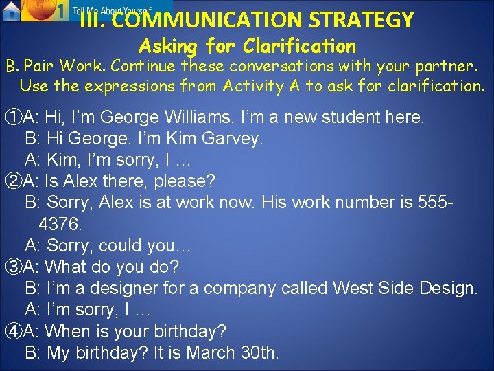 III. COMMUNICATION STRATEGY Asking for Clarification B. Pair Work. Continue these conversations with your