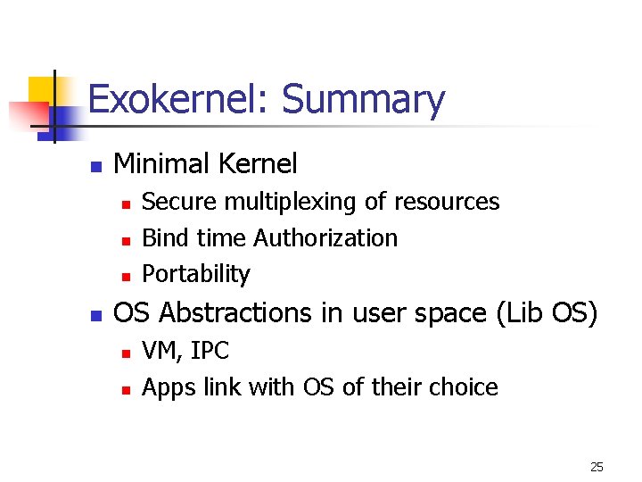 Exokernel: Summary n Minimal Kernel n n Secure multiplexing of resources Bind time Authorization