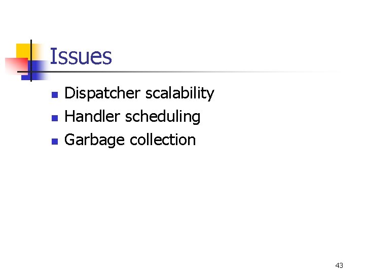 Issues n n n Dispatcher scalability Handler scheduling Garbage collection 43 