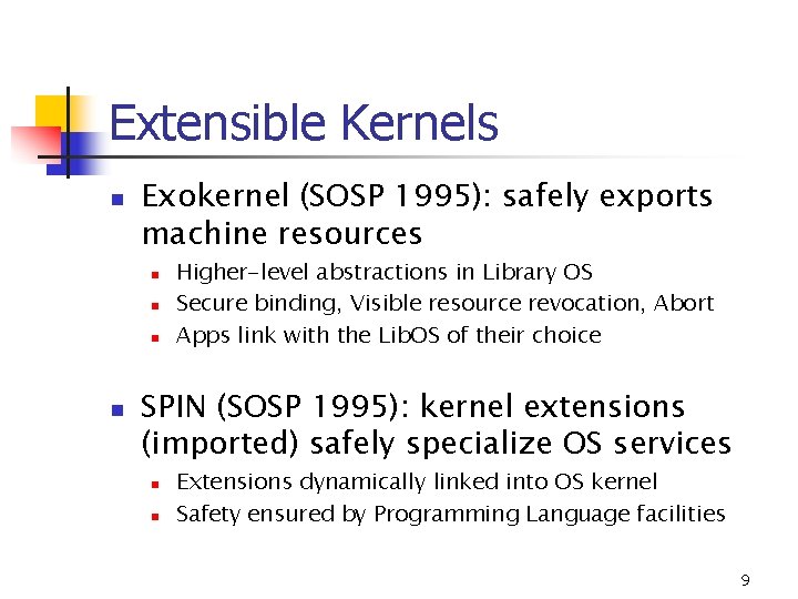 Extensible Kernels n Exokernel (SOSP 1995): safely exports machine resources n n Higher-level abstractions