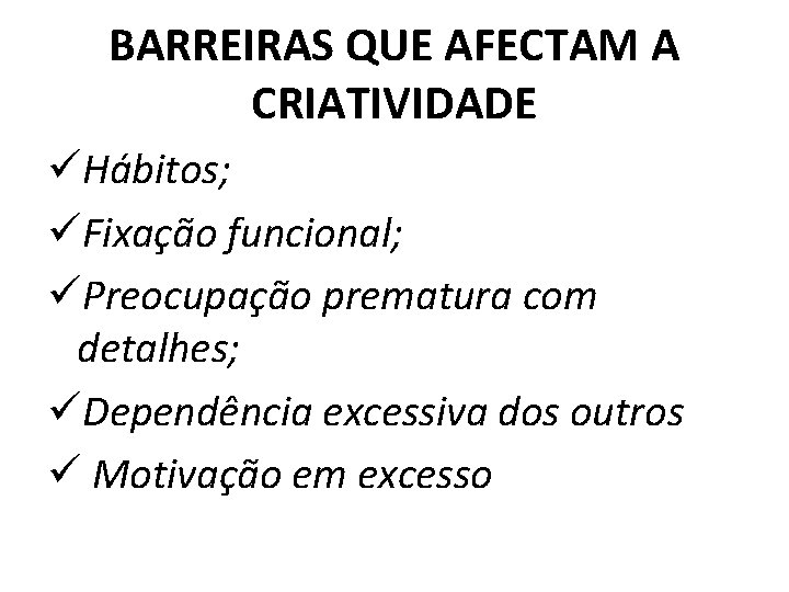 BARREIRAS QUE AFECTAM A CRIATIVIDADE üHábitos; üFixação funcional; üPreocupação prematura com detalhes; üDependência excessiva