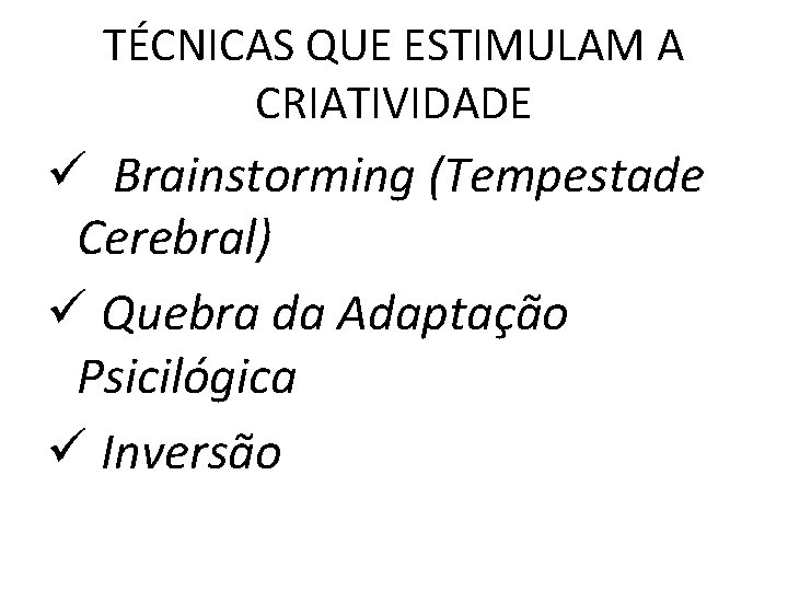 TÉCNICAS QUE ESTIMULAM A CRIATIVIDADE ü Brainstorming (Tempestade Cerebral) ü Quebra da Adaptação Psicilógica