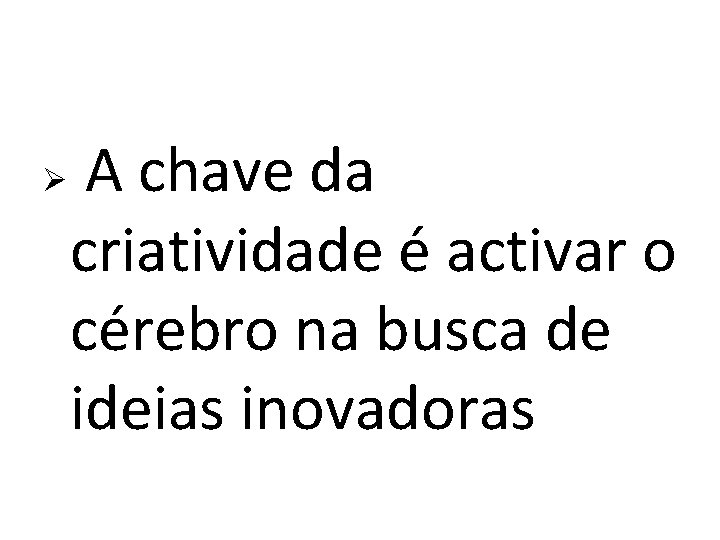 Ø A chave da criatividade é activar o cérebro na busca de ideias inovadoras