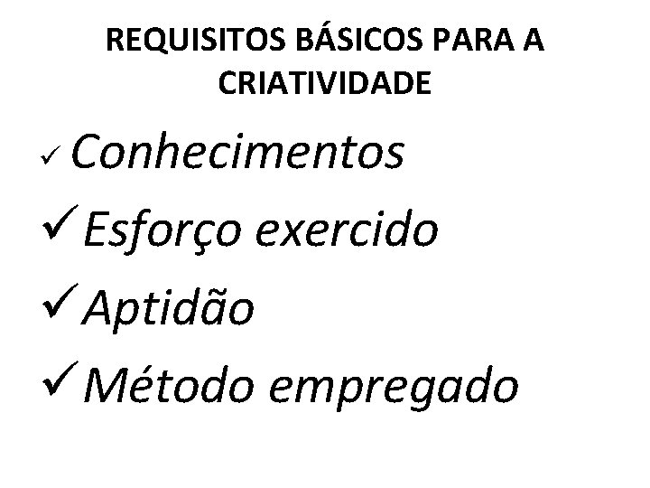REQUISITOS BÁSICOS PARA A CRIATIVIDADE Conhecimentos üEsforço exercido üAptidão üMétodo empregado ü 