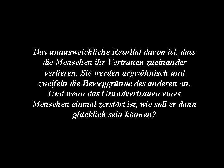 Das unausweichliche Resultat davon ist, dass die Menschen ihr Vertrauen zueinander verlieren. Sie werden