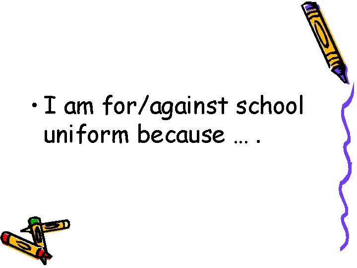  • I am for/against school uniform because …. 