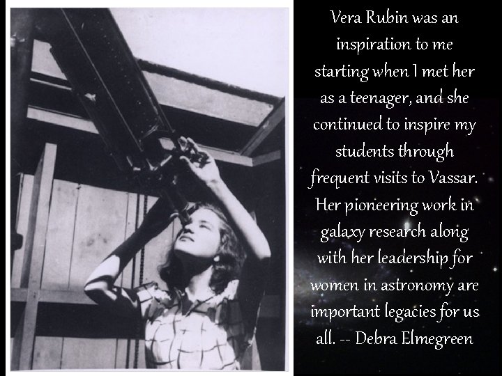 Vera Rubin was an inspiration to me starting when I met her as a