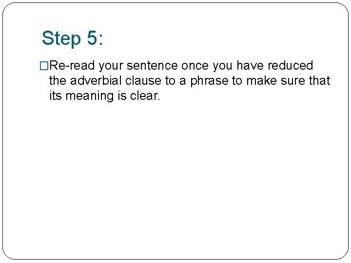 Step 5: �Re-read your sentence once you have reduced the adverbial clause to a Step 5: �Re-read your sentence once you have reduced the adverbial clause to a