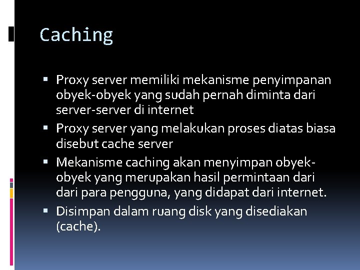 Caching Proxy server memiliki mekanisme penyimpanan obyek-obyek yang sudah pernah diminta dari server-server di