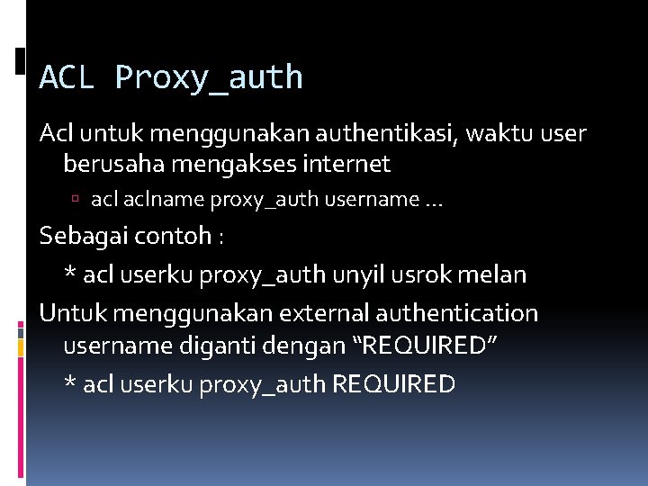 ACL Proxy_auth Acl untuk menggunakan authentikasi, waktu user berusaha mengakses internet aclname proxy_auth username.