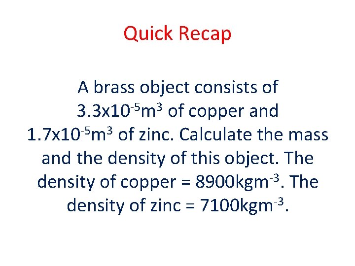 Quick Recap A brass object consists of 3. 3 x 10 -5 m 3