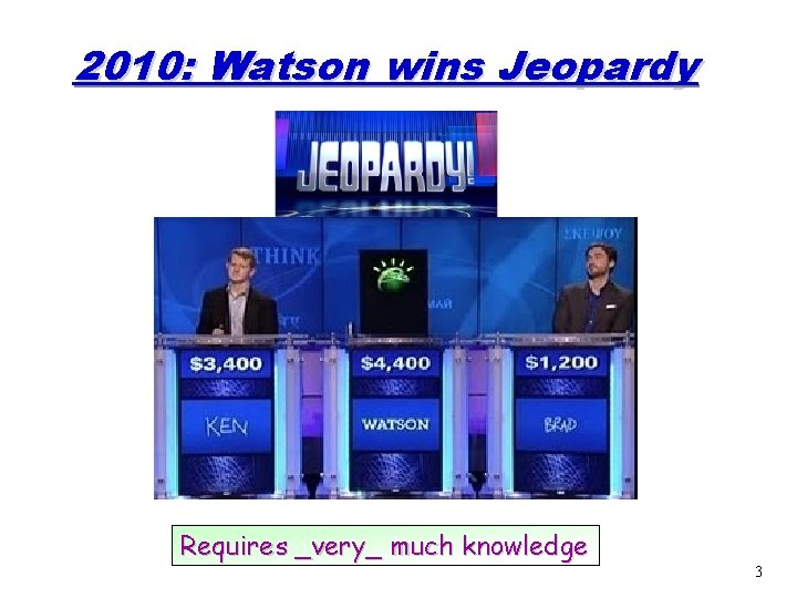 2010: Watson wins Jeopardy Requires _very_ much knowledge 3 