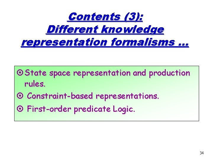 Contents (3): Different knowledge representation formalisms. . . ¤ State space representation and production Contents (3): Different knowledge representation formalisms. . . ¤ State space representation and production
