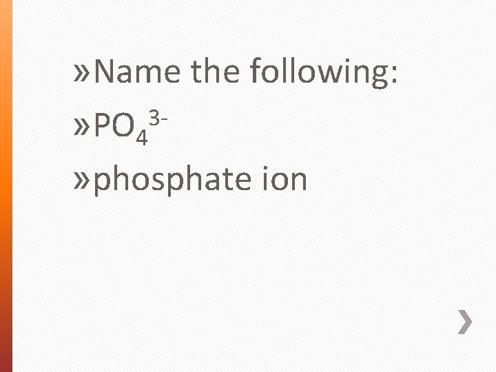 » Name the following: 3» PO 4 » phosphate ion 