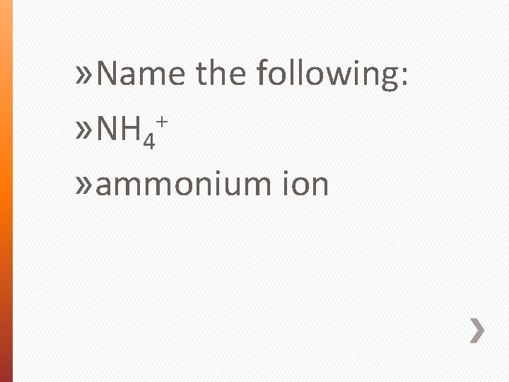 » Name the following: + » NH 4 » ammonium ion 