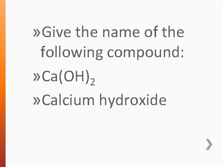 » Give the name of the following compound: » Ca(OH)2 » Calcium hydroxide 