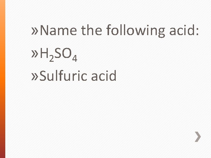 » Name the following acid: » H 2 SO 4 » Sulfuric acid 