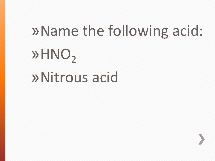 » Name the following acid: » HNO 2 » Nitrous acid 