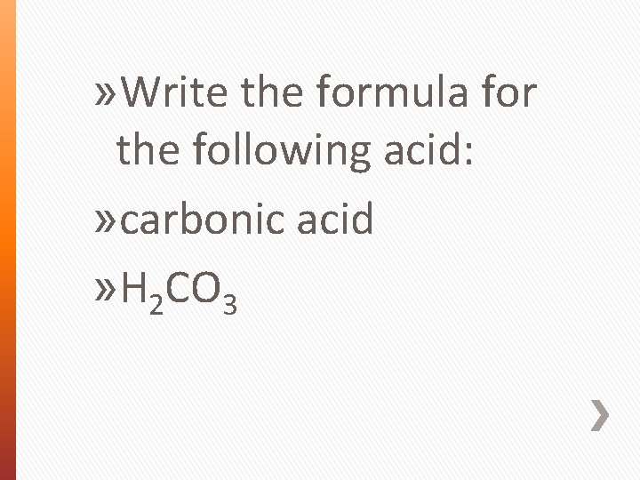 » Write the formula for the following acid: » carbonic acid » H 2