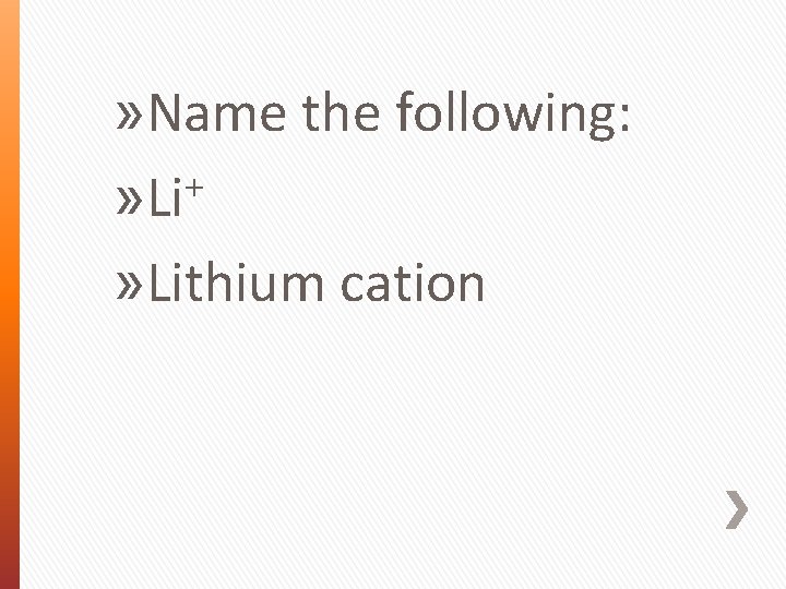 » Name the following: + » Lithium cation 
