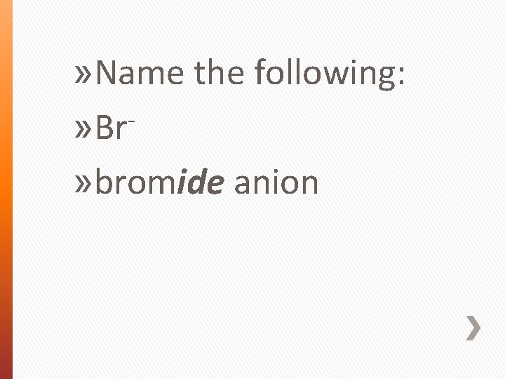 » Name the following: » Br » bromide anion 