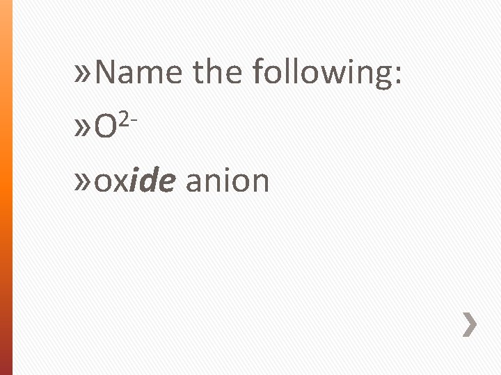 » Name the following: 2» O » oxide anion 