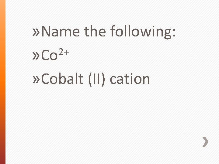 » Name the following: 2+ » Cobalt (II) cation 