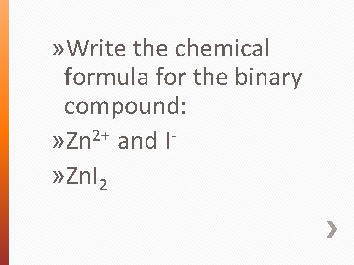 » Write the chemical formula for the binary compound: 2+ » Zn and I