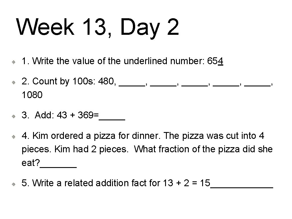 Week 13, Day 2 1. Write the value of the underlined number: 654 2.