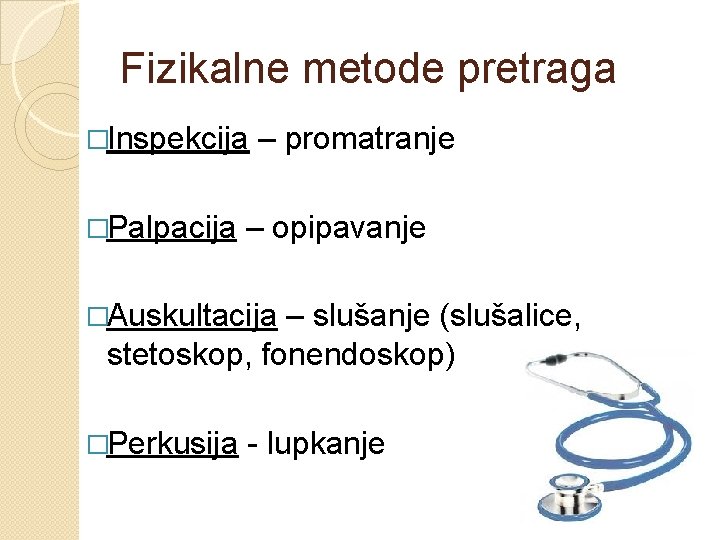 Fizikalne metode pretraga �Inspekcija �Palpacija – promatranje – opipavanje �Auskultacija – slušanje (slušalice, stetoskop,