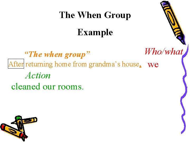 The When Group Example “The when group” After returning home from grandma’s house, Action