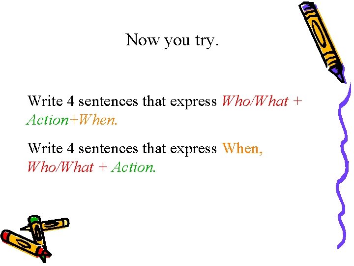 Now you try. Write 4 sentences that express Who/What + Action+When. Write 4 sentences