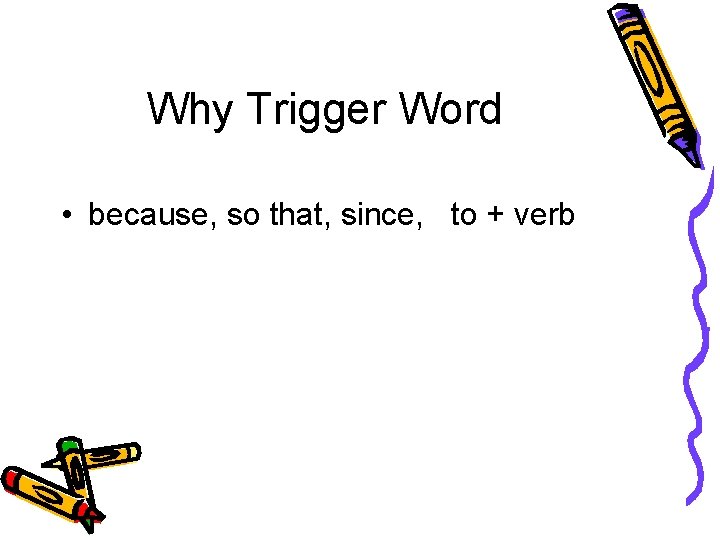 Why Trigger Word • Why • because, so that, since, to + verb 