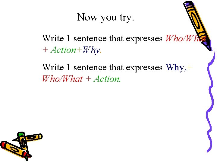 Now you try. Write 1 sentence that expresses Who/What + Action+Why. Write 1 sentence