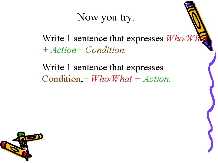 Now you try. Write 1 sentence that expresses Who/What + Action+ Condition. Write 1