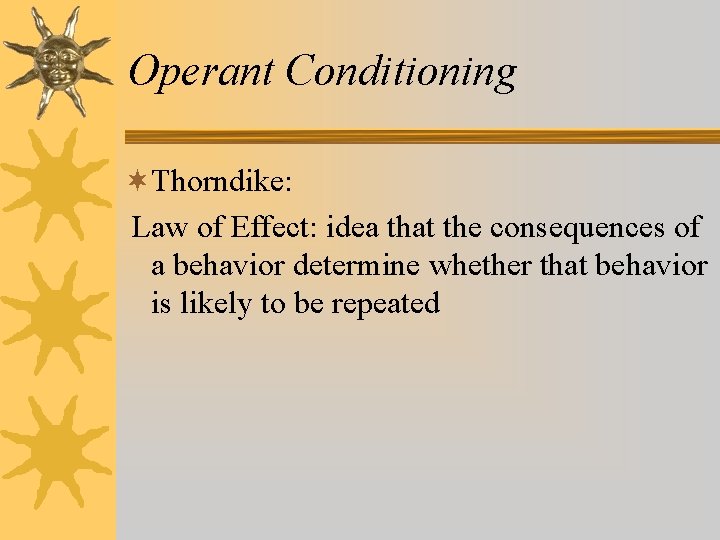 Operant Conditioning ¬Thorndike: Law of Effect: idea that the consequences of a behavior determine