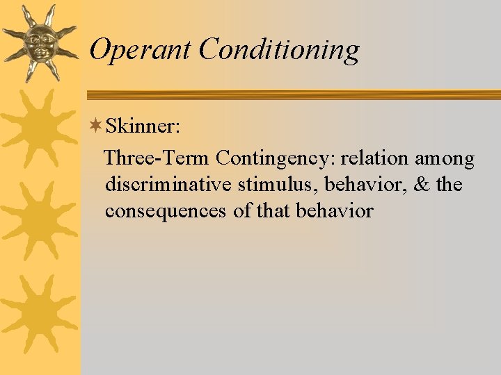 Operant Conditioning ¬Skinner: Three-Term Contingency: relation among discriminative stimulus, behavior, & the consequences of