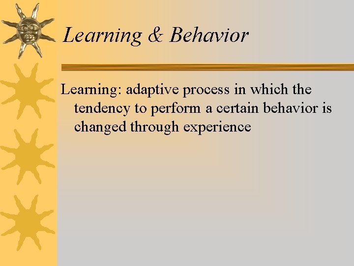 Learning & Behavior Learning: adaptive process in which the tendency to perform a certain