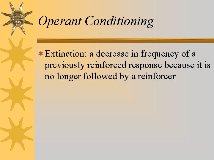 Operant Conditioning ¬Extinction: a decrease in frequency of a previously reinforced response because it