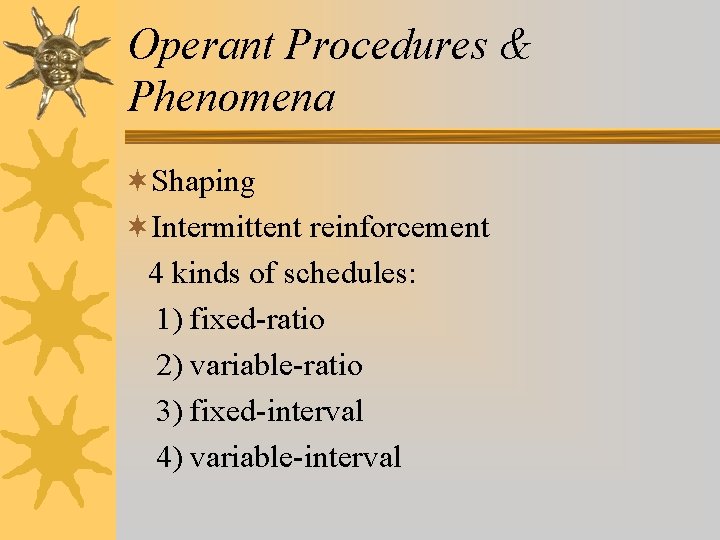 Operant Procedures & Phenomena ¬Shaping ¬Intermittent reinforcement 4 kinds of schedules: 1) fixed-ratio 2)