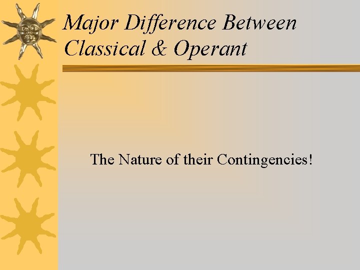 Major Difference Between Classical & Operant The Nature of their Contingencies! 