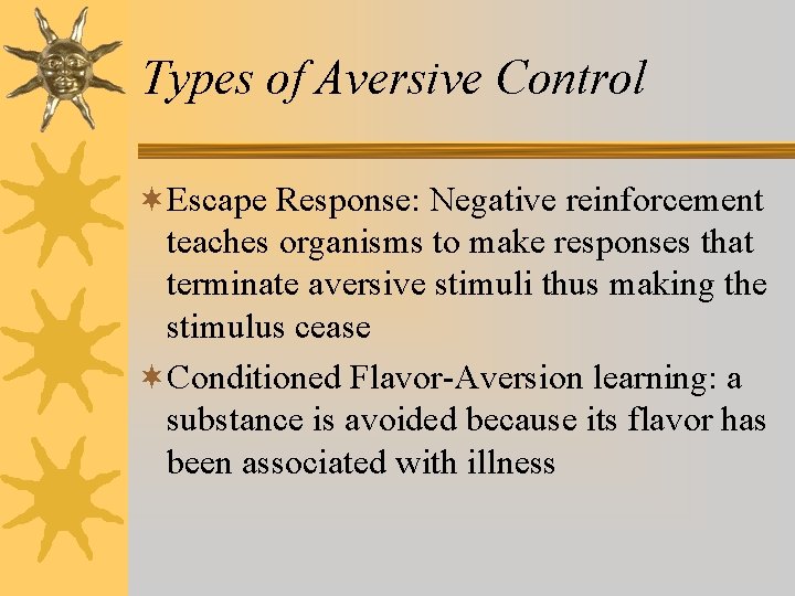 Types of Aversive Control ¬Escape Response: Negative reinforcement teaches organisms to make responses that