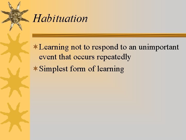 Habituation ¬Learning not to respond to an unimportant event that occurs repeatedly ¬Simplest form